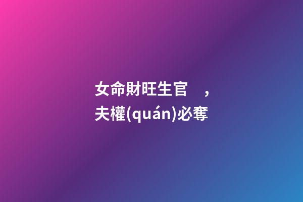 女命財旺生官，夫權(quán)必奪